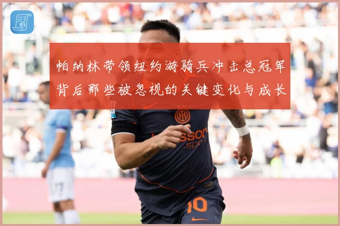 帕纳林带领纽约游骑兵冲击总冠军背后那些被忽视的关键变化与成长解析-深度解析
