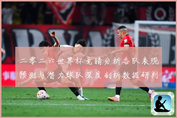 二零二六世界杯竞猜分析各队表现预测与潜力球队深度剖析数据研判-深度解析