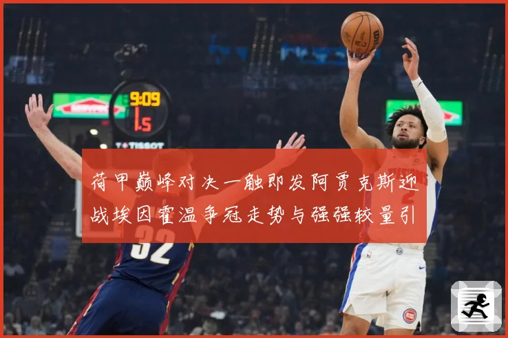 荷甲巅峰对决一触即发阿贾克斯迎战埃因霍温争冠走势与强强较量引爆关注-深度解析