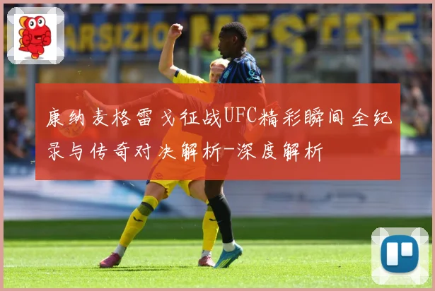康纳麦格雷戈征战UFC精彩瞬间全纪录与传奇对决解析-深度解析