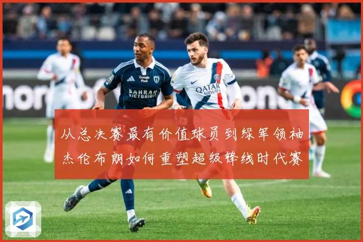 从总决赛最有价值球员到绿军领袖杰伦布朗如何重塑超级锋线时代赛场复盘-深度解析