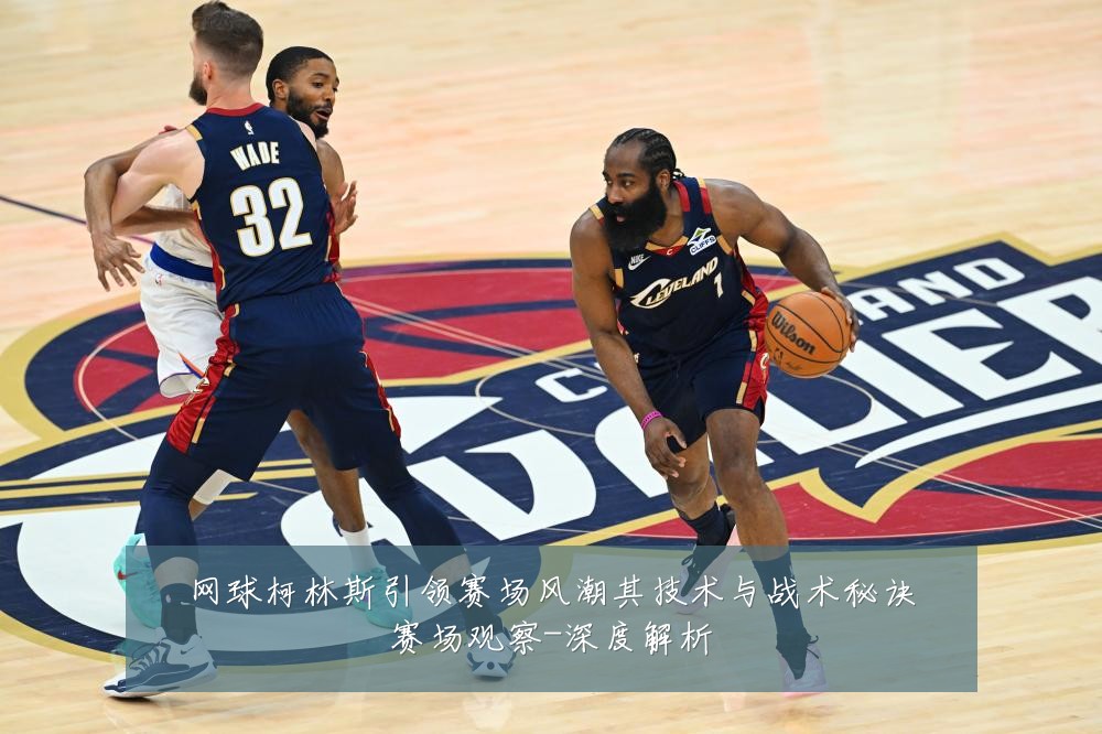 网球柯林斯引领赛场风潮其技术与战术秘诀赛场观察-深度解析