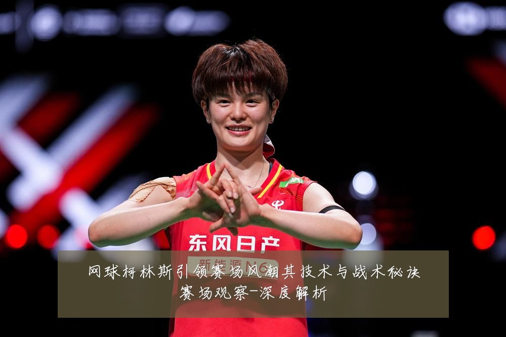 网球柯林斯引领赛场风潮其技术与战术秘诀赛场观察-深度解析