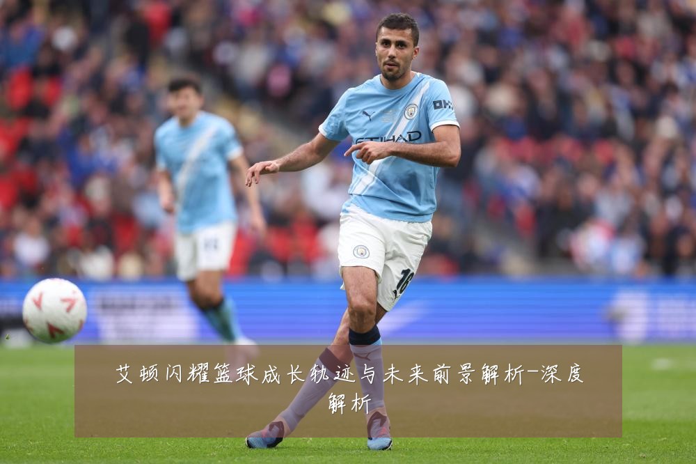 艾顿闪耀篮球成长轨迹与未来前景解析-深度解析